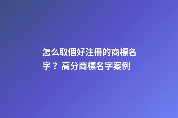 怎么取個好注冊的商標名字？高分商標名字案例